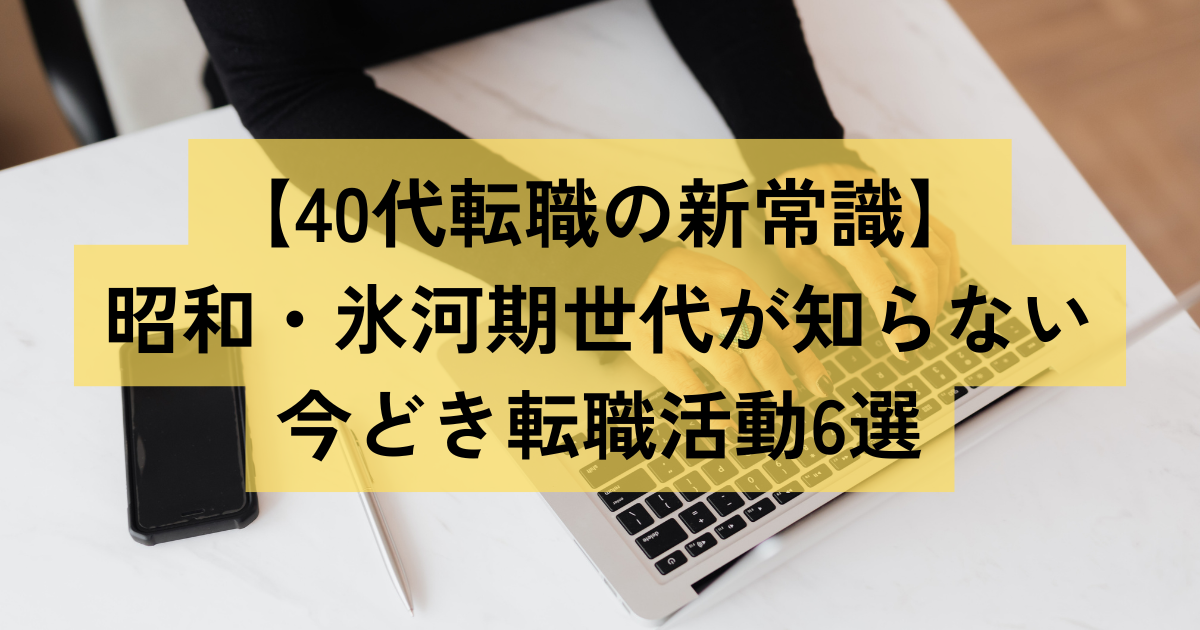 【40代転職の新常識】昭和・氷河期世代が知らない今どき転職活動6選
