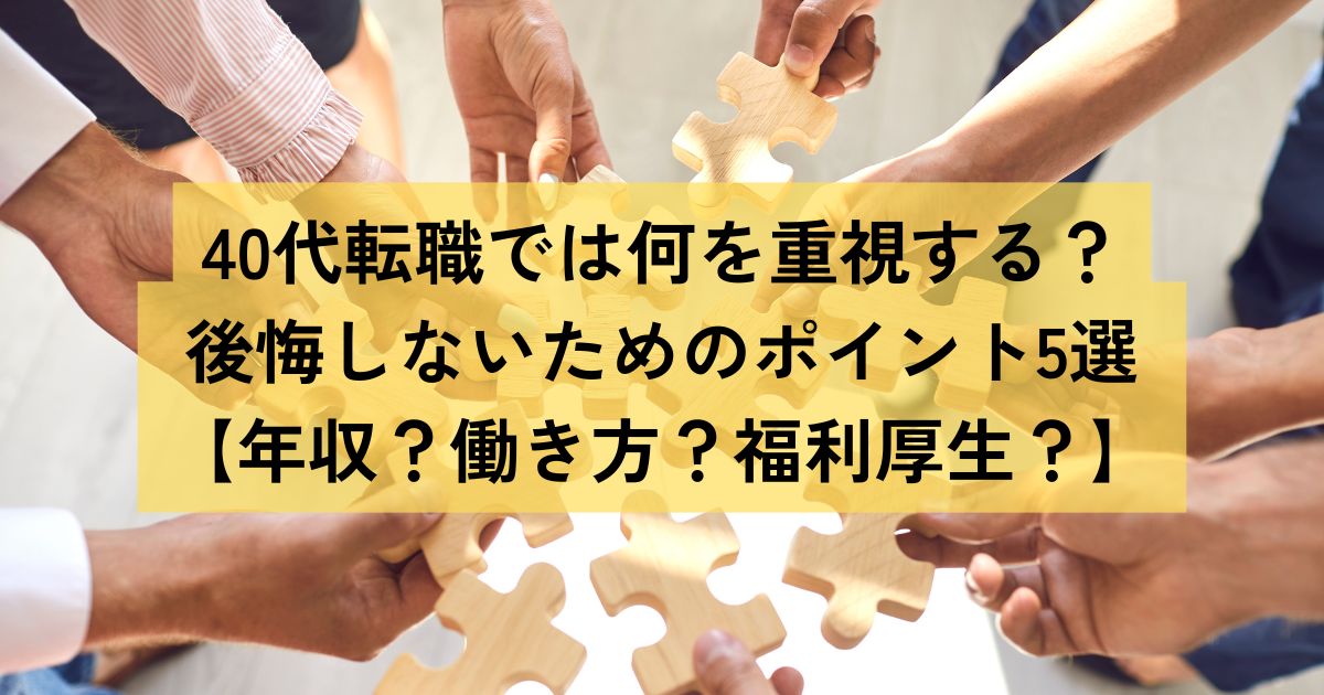 40代転職では何を重視する？後悔しないためのポイント5選【年収？働き方？福利厚生？】