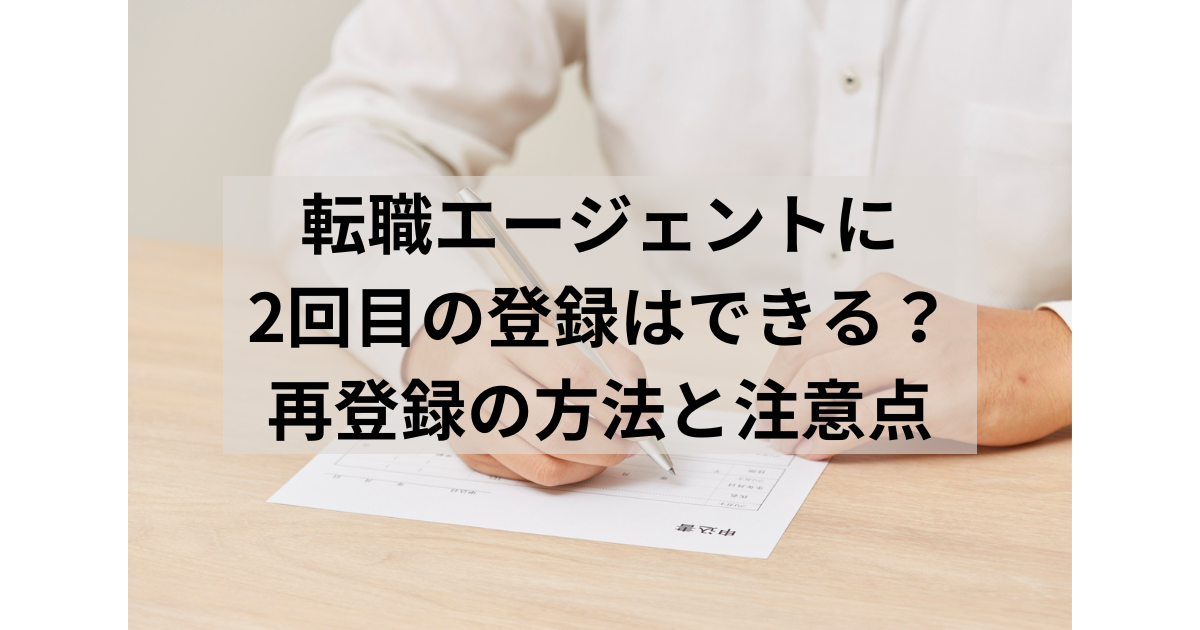 転職エージェントに2回目の登録はできる？再登録の方法と注意点